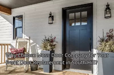 Why Choose Moss Door Company for Your Front Door Replacement in South Hill?